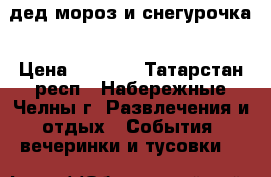 дед мороз и снегурочка › Цена ­ 1 800 - Татарстан респ., Набережные Челны г. Развлечения и отдых » События, вечеринки и тусовки   